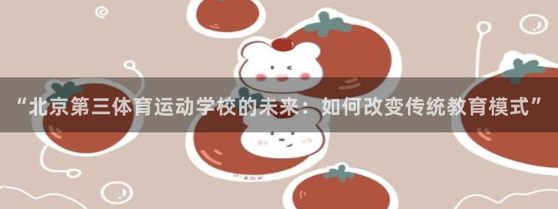 “北京第三体育运动学校的未来：如何改变传统教育模式”