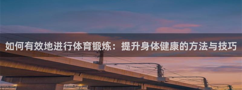 如何有效地进行体育锻炼：提升身体健康的方法与技巧