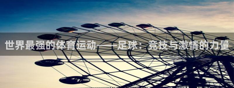 世界最强的体育运动——足球：竞技与激情的力量