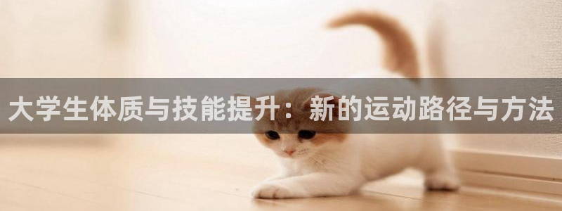 大学生体质与技能提升：新的运动路径与方法