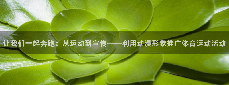 让我们一起奔跑：从运动到宣传——利用动漫形象推广体育运动活动