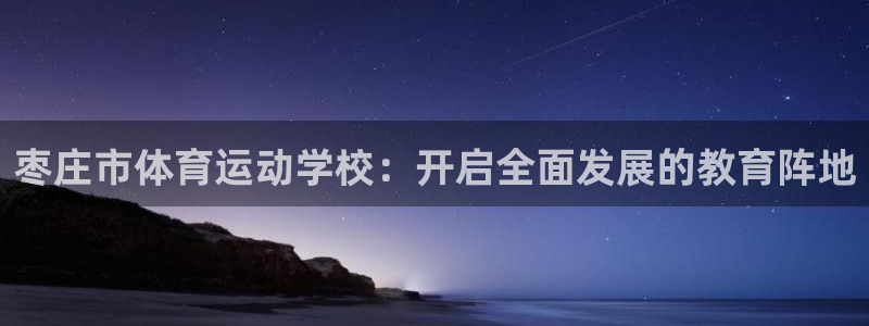 枣庄市体育运动学校：开启全面发展的教育阵地