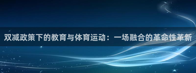 双减政策下的教育与体育运动：一场融合的革命性革新
