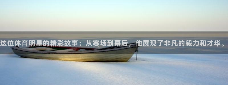 这位体育明星的精彩故事：从赛场到幕后，他展现了非凡的毅力和才华。